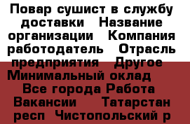 Повар-сушист в службу доставки › Название организации ­ Компания-работодатель › Отрасль предприятия ­ Другое › Минимальный оклад ­ 1 - Все города Работа » Вакансии   . Татарстан респ.,Чистопольский р-н